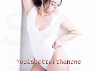 Tooisbetterthanone